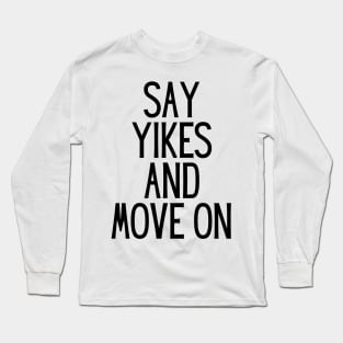 Say Yikes And Move On - Motivational and Inspiring Work Quotes Long Sleeve T-Shirt